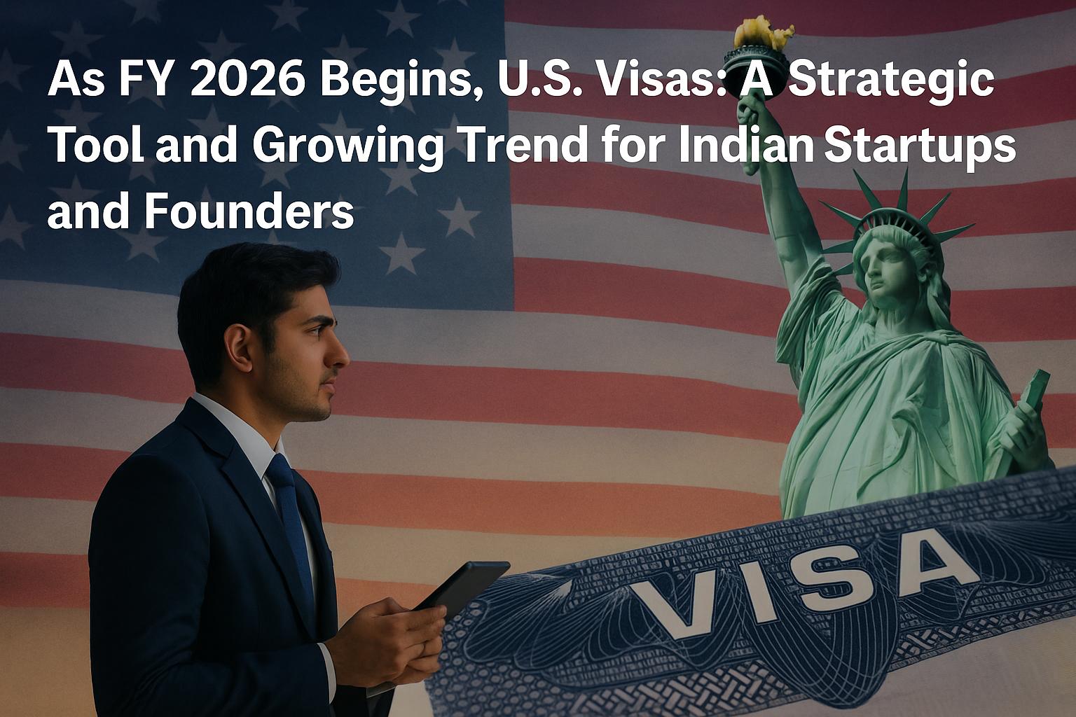 As FY 2026 Begins, U.S. Visas: A Strategic Tool and Growing Trend for Indian Startups and Founders